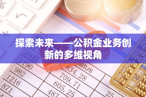路竹探索未来——公积金业务创新的多维视角