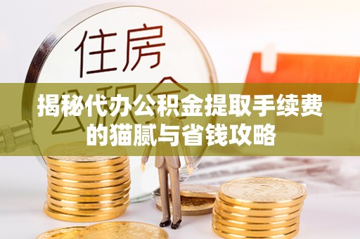 路竹揭秘代办公积金提取手续费的猫腻与省钱攻略