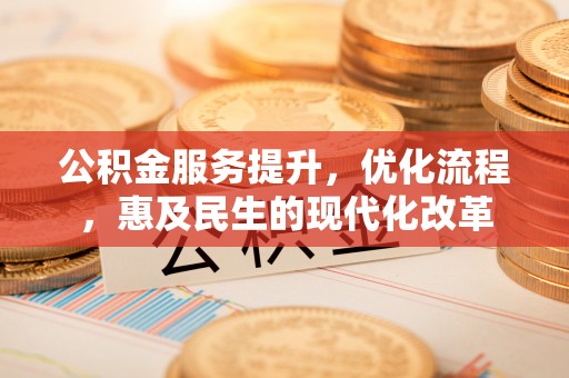路竹公积金服务提升，优化流程，惠及民生的现代化改革