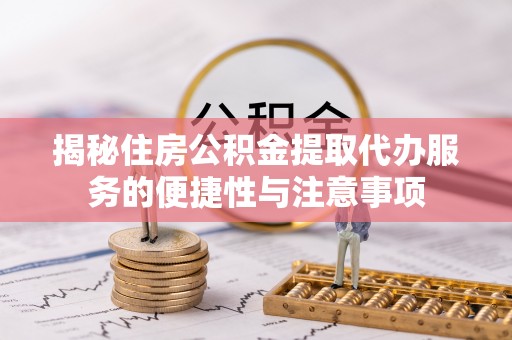 路竹揭秘住房公积金提取代办服务的便捷性与注意事项