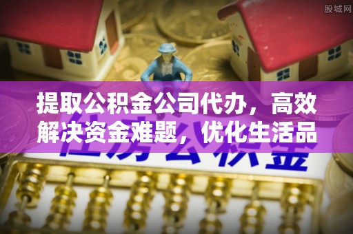 路竹提取公积金公司代办，高效解决资金难题，优化生活品质