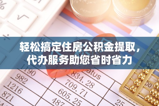 路竹轻松搞定住房公积金提取，代办服务助您省时省力