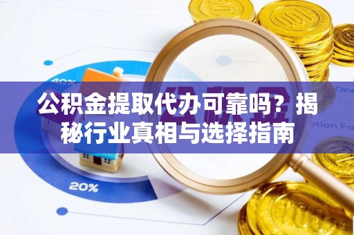 路竹公积金提取代办可靠吗？揭秘行业真相与选择指南