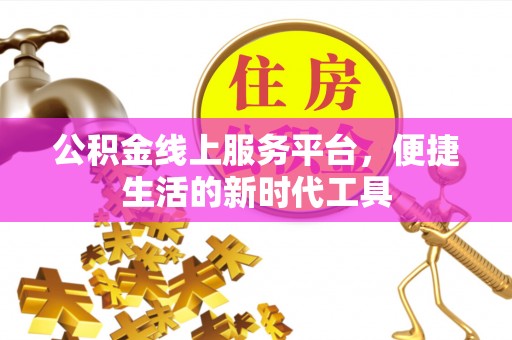 路竹公积金线上服务平台，便捷生活的新时代工具