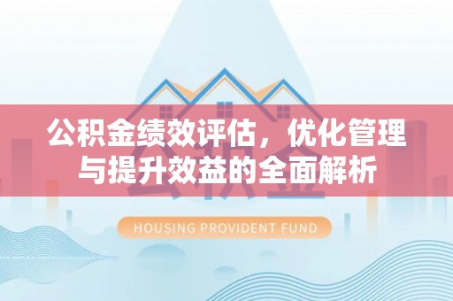路竹公积金绩效评估，优化管理与提升效益的全面解析