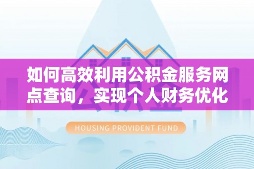 路竹如何高效利用公积金服务网点查询，实现个人财务优化
