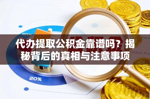 路竹代办提取公积金靠谱吗？揭秘背后的真相与注意事项