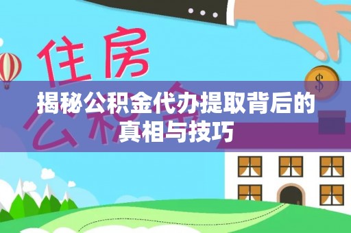 路竹揭秘公积金代办提取背后的真相与技巧