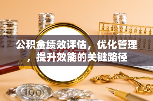 路竹公积金绩效评估，优化管理，提升效能的关键路径