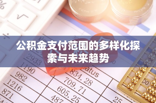 路竹公积金支付范围的多样化探索与未来趋势