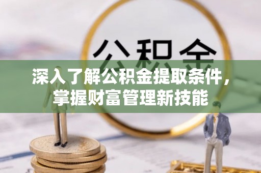 路竹深入了解公积金提取条件，掌握财富管理新技能