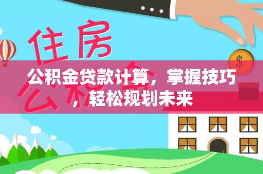 路竹公积金贷款计算，掌握技巧，轻松规划未来