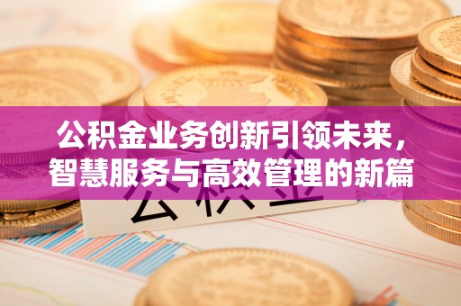 路竹公积金业务创新引领未来，智慧服务与高效管理的新篇章