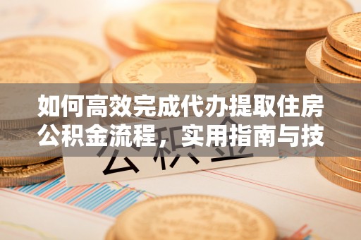 路竹如何高效完成代办提取住房公积金流程，实用指南与技巧