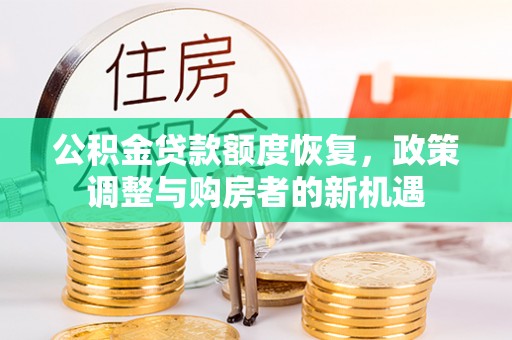 路竹公积金贷款额度恢复，政策调整与购房者的新机遇