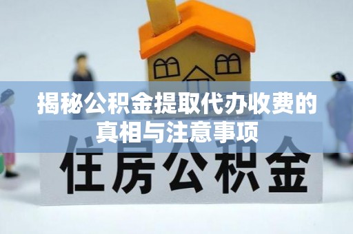 路竹揭秘公积金提取代办收费的真相与注意事项