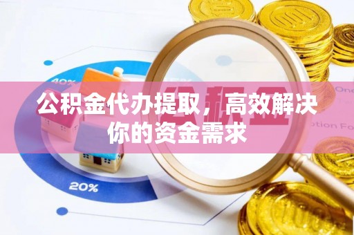 路竹公积金代办提取，高效解决你的资金需求