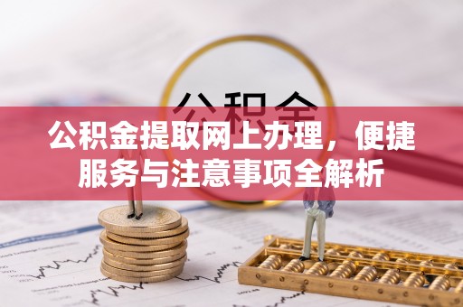 路竹公积金提取网上办理，便捷服务与注意事项全解析