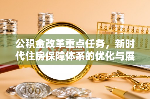 路竹公积金改革重点任务，新时代住房保障体系的优化与展望
