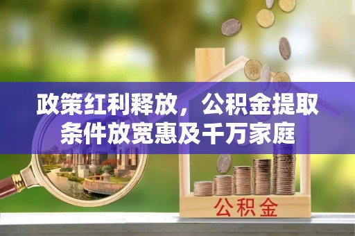 路竹政策红利释放，公积金提取条件放宽惠及千万家庭