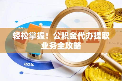 路竹轻松掌握！公积金代办提取业务全攻略