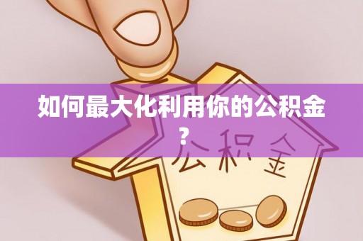 路竹如何最大化利用你的公积金？