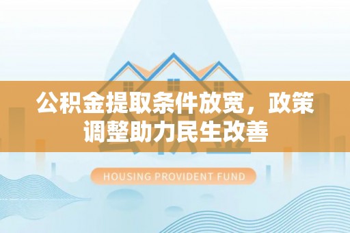 路竹公积金提取条件放宽，政策调整助力民生改善