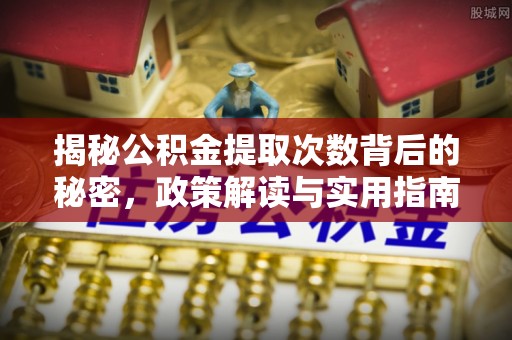 路竹揭秘公积金提取次数背后的秘密，政策解读与实用指南