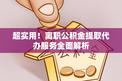 路竹超实用！离职公积金提取代办服务全面解析
