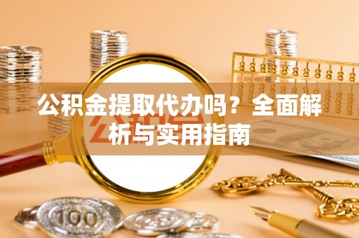 路竹公积金提取代办吗？全面解析与实用指南