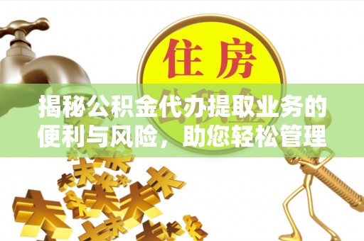 路竹揭秘公积金代办提取业务的便利与风险，助您轻松管理个人财务