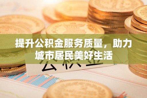 路竹提升公积金服务质量，助力城市居民美好生活