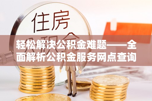 路竹轻松解决公积金难题——全面解析公积金服务网点查询技巧