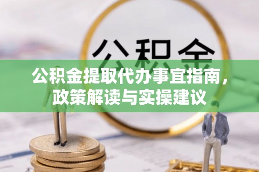 路竹公积金提取代办事宜指南，政策解读与实操建议