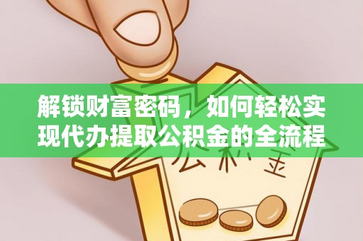 路竹解锁财富密码，如何轻松实现代办提取公积金的全流程攻略