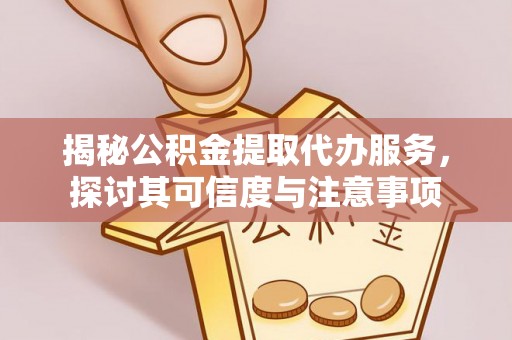 路竹揭秘公积金提取代办服务，探讨其可信度与注意事项