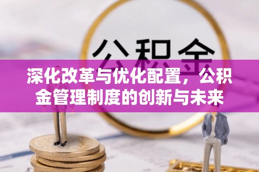 路竹深化改革与优化配置，公积金管理制度的创新与未来