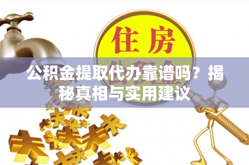 路竹公积金提取代办靠谱吗？揭秘真相与实用建议
