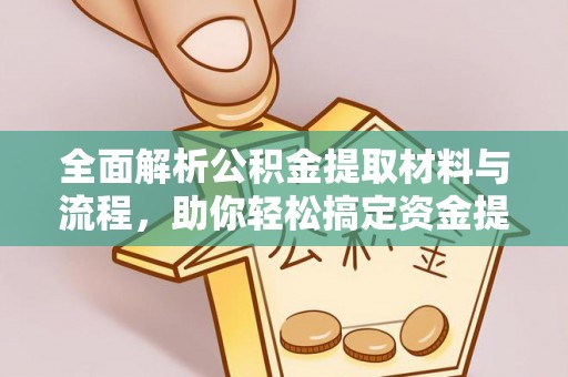 路竹全面解析公积金提取材料与流程，助你轻松搞定资金提取！