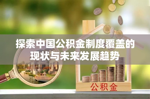 路竹探索中国公积金制度覆盖的现状与未来发展趋势