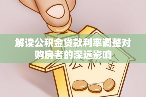 路竹解读公积金贷款利率调整对购房者的深远影响