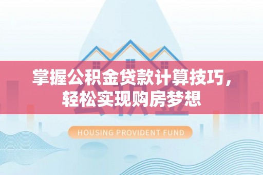 路竹掌握公积金贷款计算技巧，轻松实现购房梦想