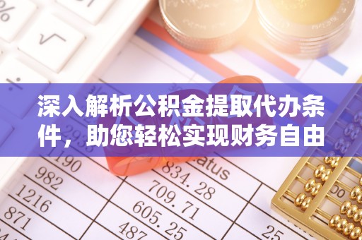 路竹深入解析公积金提取代办条件，助您轻松实现财务自由