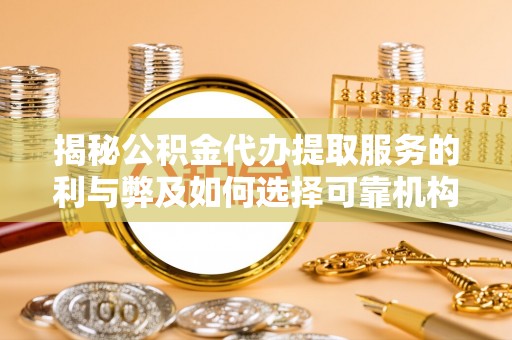 路竹揭秘公积金代办提取服务的利与弊及如何选择可靠机构