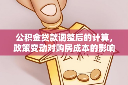 路竹公积金贷款调整后的计算，政策变动对购房成本的影响分析