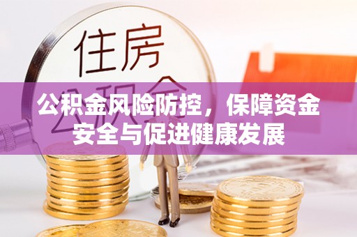 路竹公积金风险防控，保障资金安全与促进健康发展
