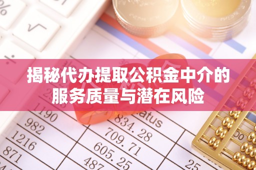 路竹揭秘代办提取公积金中介的服务质量与潜在风险