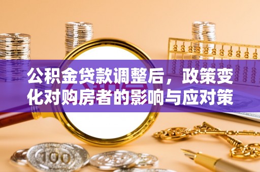 路竹公积金贷款调整后，政策变化对购房者的影响与应对策略