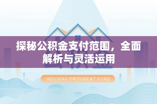 路竹探秘公积金支付范围，全面解析与灵活运用
