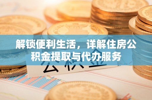路竹解锁便利生活，详解住房公积金提取与代办服务